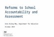 Reforms to School Accountability and Assessment Kate Ridley-Moy, Department for Education October 2014