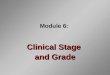 Module 6: Clinical Stage and Grade. Introduction Stage and grade determine prognosis Staging reflects the clinical extent of the tumor Grading a tumor