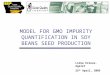 MODEL FOR GMO IMPURITY QUANTIFICATION IN SOY BEANS SEED PRODUCTION Lidia Esteve-Agelet 25 th April, 2005