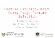 Feature Grouping-Based Fuzzy-Rough Feature Selection Richard Jensen Neil Mac Parthaláin Chris Cornelis