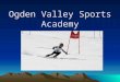 Ogden Valley Sports Academy. Mission- Ski Academy Year round program dedicated to the pursuit of personal excellence in the sport of alpine ski racing