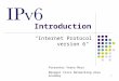 1 Introduction "Internet Protocol version 6" Presenter Veena Merz Manager Cisco Networking Area Academy