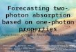 Forecasting two-photon absorption based on one-photon properties Mikhail Drobizhev, Zhiyong Suo, Aleks Rebane E. Scott Tarter, Benjamin D. Reeves, Brenda