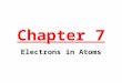 Chapter 7 Electrons in Atoms. Properties of Electrons Electrons display both particle properties and wave properties. Electrons were discovered by JJ