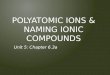 POLYATOMIC IONS & NAMING IONIC COMPOUNDS Unit 5: Chapter 6.3a