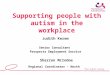Supporting people with autism in the workplace Judith Kerem Senior Consultant Prospects Employment Service Sharron McIndoe Regional Coordinator - North