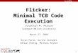 1 Flicker: Minimal TCB Code Execution Jonathan M. McCune Carnegie Mellon University March 27, 2008 Bryan Parno, Arvind Seshadri Adrian Perrig, Michael