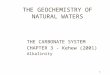 1 THE GEOCHEMISTRY OF NATURAL WATERS THE CARBONATE SYSTEM CHAPTER 3 - Kehew (2001) Alkalinity