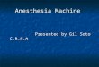Anesthesia Machine Presented by Gil Soto C.R.N.A Presented by Gil Soto C.R.N.A