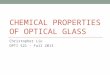 CHEMICAL PROPERTIES OF OPTICAL GLASS Christopher Liu OPTI 521 – Fall 2013
