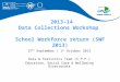2013-14 Data Collections Workshop School Workforce return (SWF 2013) 27 th September / 1 st October 2013 Data & Statistics Team (S.P.P.) Education, Social