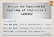 Active and Experiential Learning of Statistics @ Library Presented by Theo Bee Leng, Dept of Mathematics & Science Cher Sen Keuk, Singapore Polytechnic