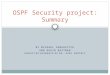 BY MICHAEL SUDKOVITCH AND DAVID ROITMAN UNDER THE GUIDANCE OF DR. GABI NAKIBLY OSPF Security project: Summary