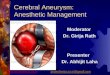 Cerebral Aneurysm: Anesthetic Management Moderator Dr. Girija Rath Presenter Dr. Abhijit Laha  anaesthesia.co.in@gmail.comanaesthesia.co.in@gmail.com