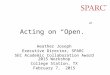 Acting on “Open.” Heather Joseph Executive Director, SPARC SEC Academic Collaboration Award 2015 Workshop College Station, TX February 7, 2015