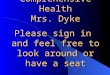 Welcome to Comprehensive Health Mrs. Dyke Please sign in and feel free to look around or have a seat