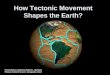 How Tectonic Movement Shapes the Earth? Presentation created by Robert L. Martinez Primary Content Source: Geography Alive!