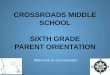 CROSSROADS MIDDLE SCHOOL SIXTH GRADE PARENT ORIENTATION Welcome to Crossroads!