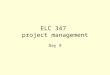 ELC 347 project management Day 9. 3-2 Agenda Questions Assignment 3 graded –3 A’s, 5 B’s, 2 C’s, 1 D, 2 F’s and 2 answered the wrong questions Assignment