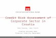 Credit Risk Assessment of Corporate Sector in Croatia Saša Cerovac, Lana Ivičić Croatian National Bank Financial Stability Department