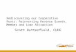Rediscovering our Cooperative Roots: Reinventing Revenue Growth, Member and Loan Attraction Scott Butterfield, CUDE