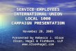 SERVICE EMPLOYEES INTERNATIONAL UNION LOCAL 1000 CAMPAIGN PRESENTATION November 20, 2009 Presented by Rebecca J. Olson Olson, Hagel & Fishburn, LLP 