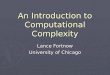 An Introduction to Computational Complexity Lance Fortnow University of Chicago