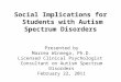 Social Implications for Students with Autism Spectrum Disorders Presented by Marrea Winnega, Ph.D. Licensed Clinical Psychologist Consultant on Autism