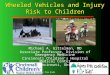 4/19/2015 Injury Free Coalition for Kids 1 Wheeled Vehicles and Injury Risk to Children Michael A. Gittelman, MD Associate Professor, Division of Emergency