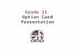 Grade 11 Option Card Presentation. Graduate Requirements 30 credits OSSLT success or the Grade 12 Literacy Course (OLC 4O1) 40 hours of community service