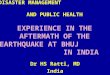 DISASTER MANAGEMENT AND PUBLIC HEALTH EXPERIENCE IN THE AFTERMATH OF THE EARTHQUAKE AT BHUJ IN INDIA Dr HS Ratti, MD India