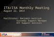 ITA/ISA Monthly Meeting August 22, 2014 Facilitator: Benjamin Garrison Customer Support Manager OIT Support Services
