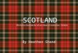 SCOTLAND By Heather Shand We look to Scotland for all our ideas of civilization - Voltaire