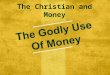 The Christian and Money. Godly Examples In Scripture  Many wealthy in scripture – Abraham (Gen. 13:2, 24:35), Isaac (Gen. 26:12- 14) ; Job (Job. 1:1-5,