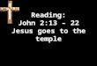 Reading: John 2:13 – 22 Jesus goes to the temple