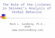 The Role of the Listener in Skinner’s Analysis of Verbal Behavior Mark L. Sundberg, Ph.D., BCBA ()