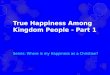 True Happiness Among Kingdom People - Part 1 Series: Where is my Happiness as a Christian?