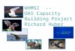 WHMSI -- OAS Capacity Building Project Richard Huber