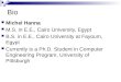 Bio Michel Hanna M.S. in E.E., Cairo University, Egypt B.S. in E.E., Cairo University at Fayoum, Egypt Currently is a Ph.D. Student in Computer Engineering