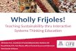 Wholly Frijoles! Teaching Sustainability thru Interactive Systems Thinking Education Jill Ramirez, M.A., Coordinator of Sustainability Education, Residence