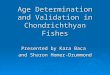 Age Determination and Validation in Chondrichthyan Fishes Presented by Kara Baca and Sharon Homer-Drummond