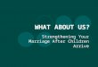 WHAT ABOUT US? Strengthening Your Marriage After Children Arrive