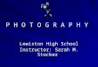 P H O T O G R A P H Y Lewiston High School Instructor: Sarah M. Stocker
