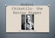Andrei Chikatilo- the Rostov Ripper By Jennifer Carr
