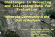Challenges in Measuring and Collecting Data for Evaluation When the Community is the Unit of Analysis Petrice Sams-Abiodun, PhD Lindy Boggs National Center