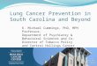 Lung Cancer Prevention in South Carolina and Beyond K. Michael Cummings, PhD, MPH Professor, Department of Psychiatry & Behavioral Sciences and Co-Director