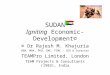 SUDAN Igniting Economic-Development© © Dr Rajesh M. Khajuria BBA, MBA, PhD, CMC, FIMC - CEO & Director TEAMPro Limited, London TEAM Projects & Consultants