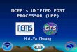 NCEP’s UNIFIED POST PROCESSOR (UPP) Hui-Ya Chuang 1
