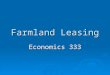 Farmland Leasing Economics 333. Types of Rental Arrangements Cash Rent Flexible Cash Rent Crop Share 50-50Tenant & Landlord 67-33Tenant & Landlord Custom