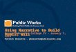 Using Narrative to Build Public Will Oregon Advocates College IV - January 7, 2014 Patrick Bresette - pbresette@publicworks.org